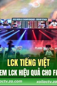 LCK Tiếng Việt – Cách Xem LCK Hiệu Quả Cho Fan LMHT